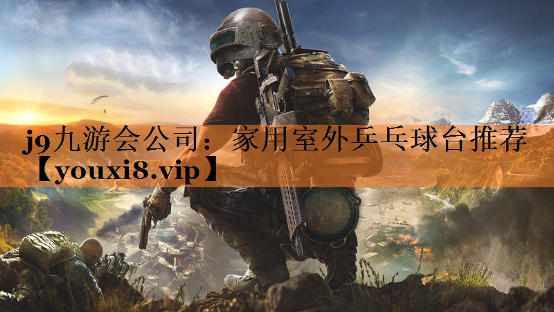 j9九游会公司：家用室外乒乓球台推荐
