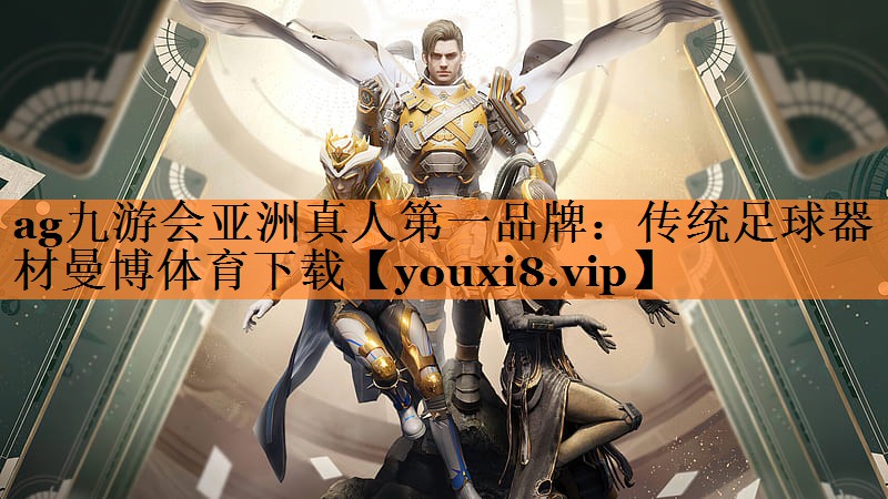 <strong>ag九游会亚洲真人第一品牌：传统足球器材曼博体育下载</strong>