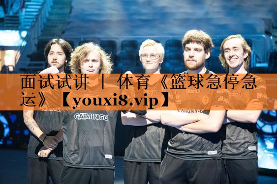 <strong>面试试讲 ｜ 体育《篮球急停急运》</strong>
