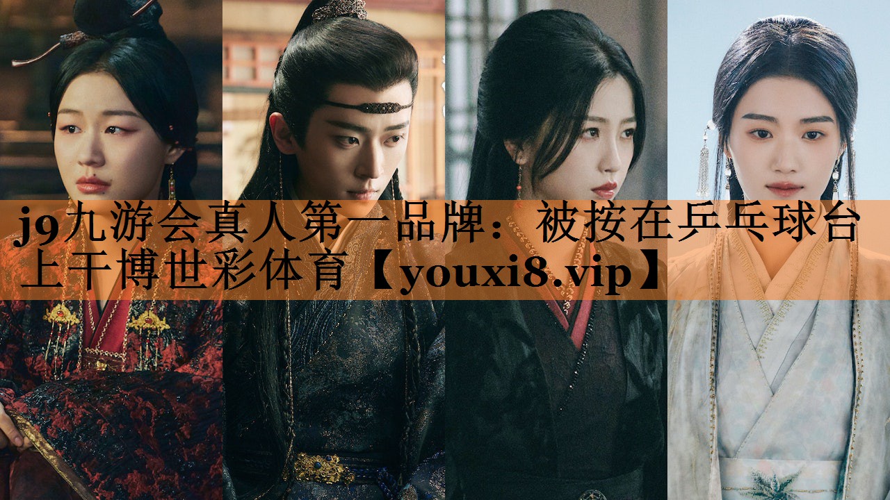 <strong>j9九游会真人第一品牌：被按在乒乓球台上干博世彩体育</strong>