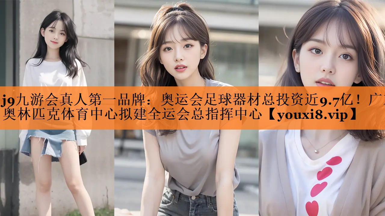 j9九游会真人第一品牌：奥运会足球器材总投资近9.7亿！广东奥林匹克体育中心拟建全运会总指挥中心