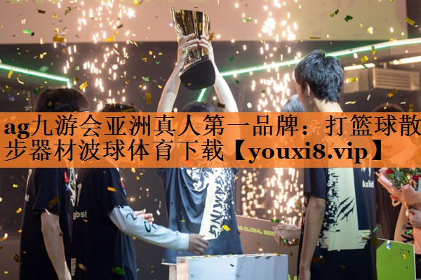 ag九游会亚洲真人第一品牌：打篮球散步器材波球体育下载