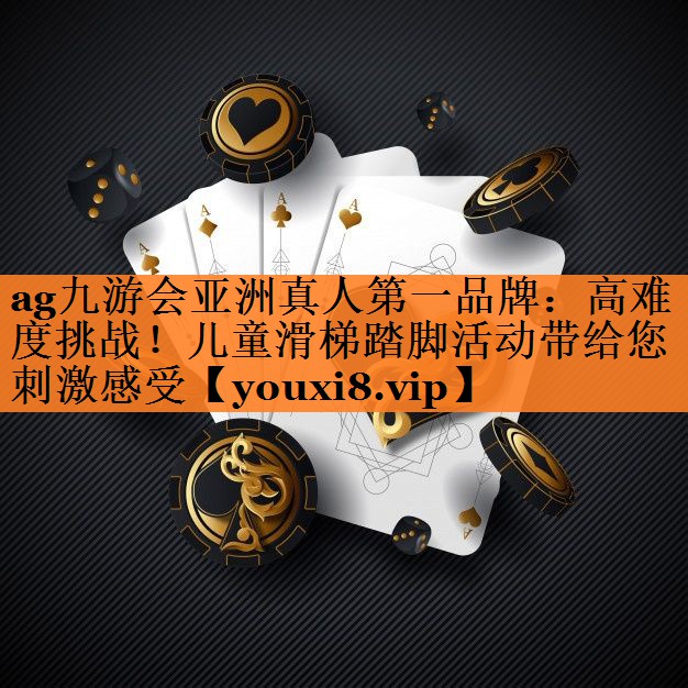 ag九游会亚洲真人第一品牌：高难度挑战！儿童滑梯踏脚活动带给您刺激感受