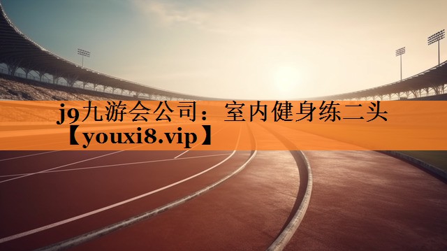 j9九游会公司：室内健身练二头