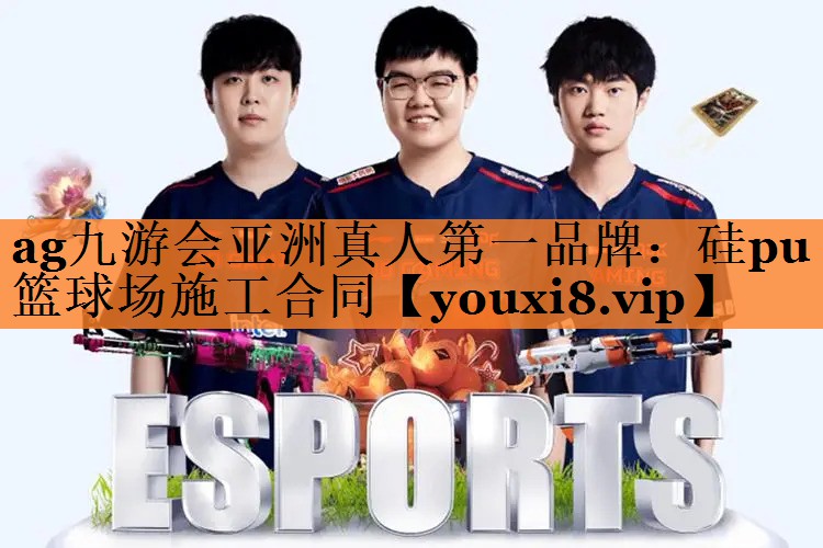 ag九游会亚洲真人第一品牌：硅pu篮球场施工合同