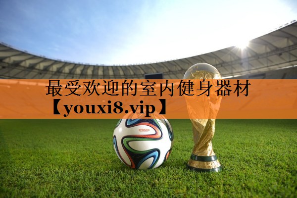 最受欢迎的室内健身器材