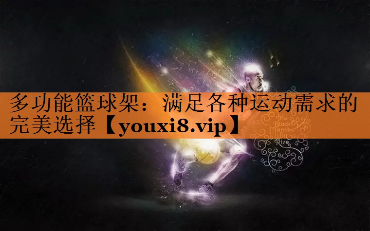 多功能篮球架：满足各种运动需求的完美选择
